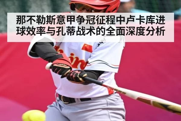那不勒斯意甲争冠征程中卢卡库进球效率与孔蒂战术的全面深度分析