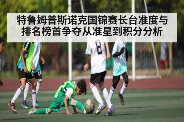 特鲁姆普斯诺克国锦赛长台准度与排名榜首争夺从准星到积分分析